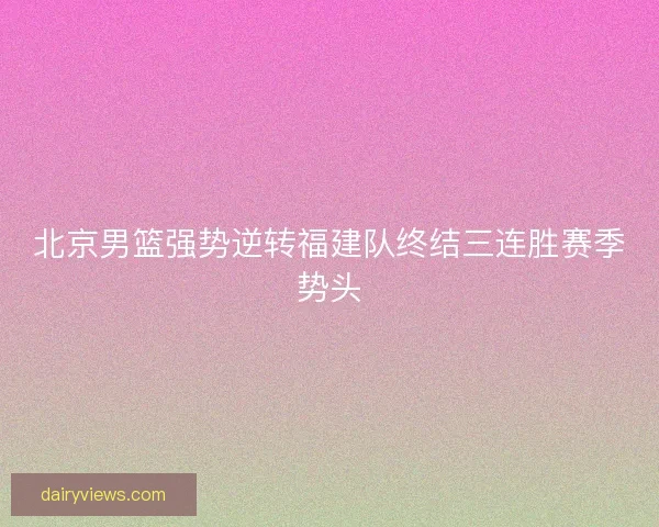 北京男篮强势逆转福建队终结三连胜赛季势头