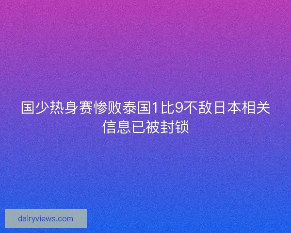 国少热身赛惨败泰国1比9不敌日本相关信息已被封锁